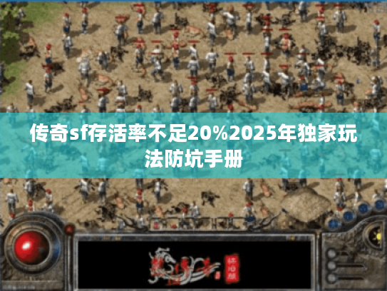 传奇sf存活率不足20%2025年独家玩法防坑手册