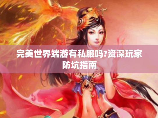 完美世界端游有私服吗?资深玩家防坑指南 完美世界端游有私服吗?资深玩家防坑指南