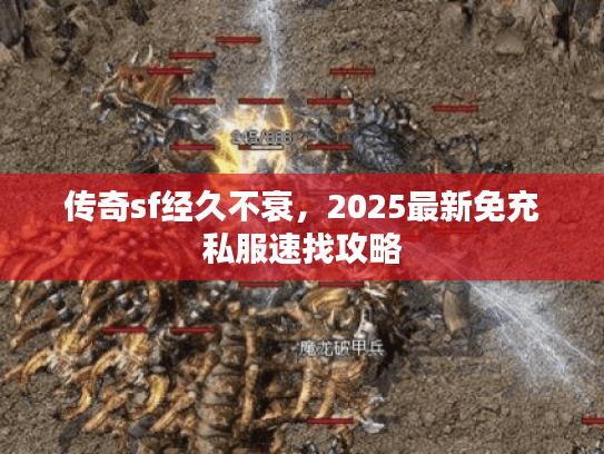 传奇sf经久不衰，2025最新免充私服速找攻略