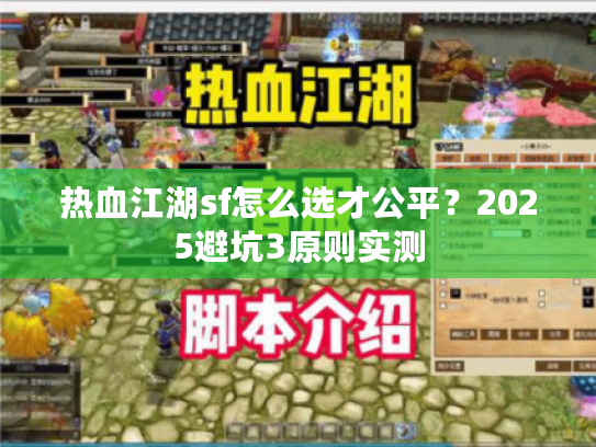 热血江湖sf怎么选才公平?2025避坑3原则实测 热血江湖sf怎么选才公平?2025避坑3原则实测