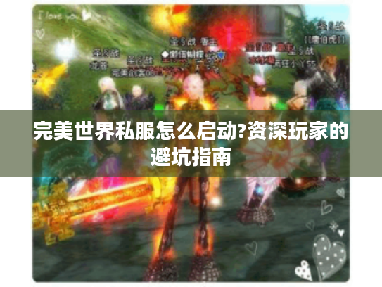 完美世界私服怎么启动?资深玩家的避坑指南 完美世界私服怎么启动?资深玩家的避坑指南