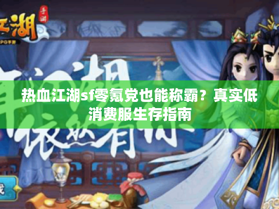 热血江湖sf零氪党也能称霸？真实低消费服生存指南
