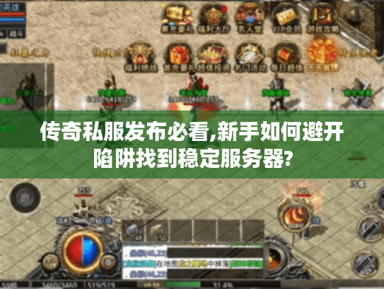 传奇私服发布必看,新手如何避开陷阱找到稳定服务器?
