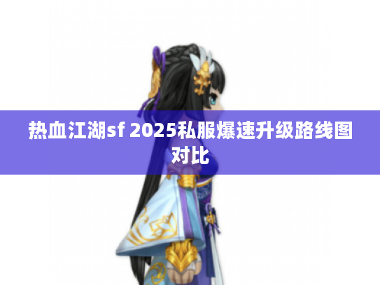热血江湖sf 2025私服爆速升级路线图对比