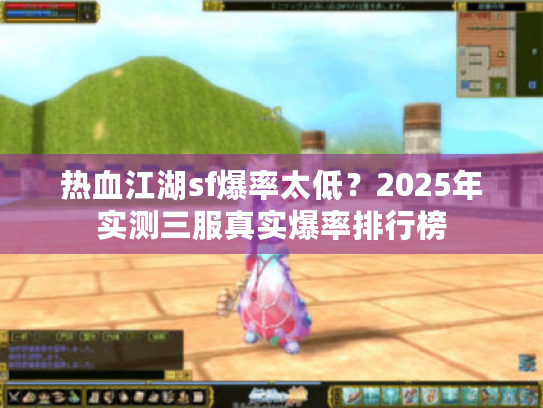 热血江湖sf爆率太低？2025年实测三服真实爆率排行榜