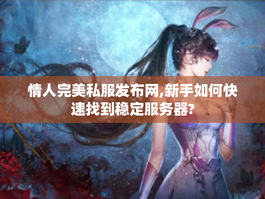 情人完美私服发布网,新手如何快速找到稳定服务器?