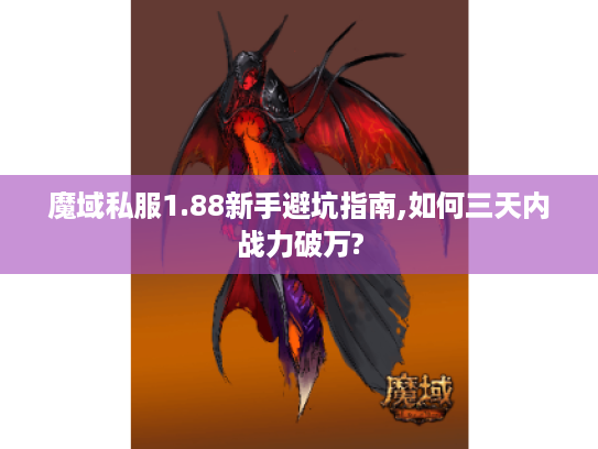 魔域私服1.88新手避坑指南,如何三天内战力破万?