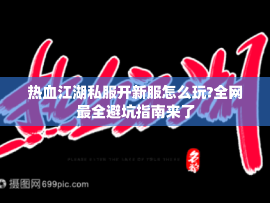 热血江湖私服开新服怎么玩?全网最全避坑指南来了