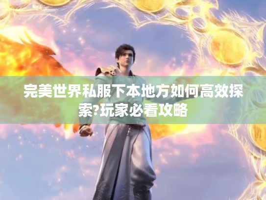 完美世界私服下本地方如何高效探索?玩家必看攻略