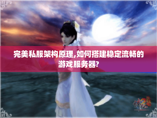 完美私服架构原理,如何搭建稳定流畅的游戏服务器?