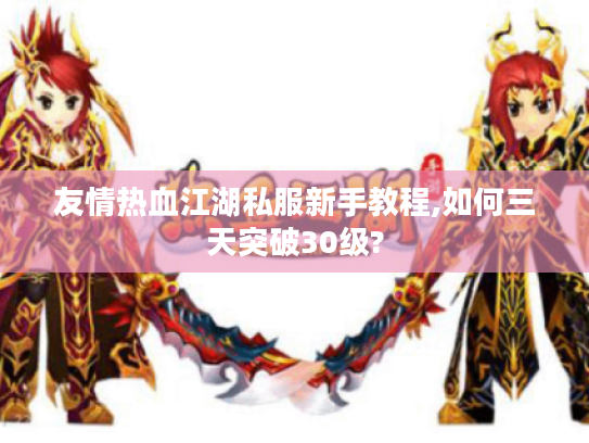 友情热血江湖私服新手教程,如何三天突破30级?