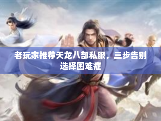 老玩家推荐天龙八部私服，三步告别选择困难症