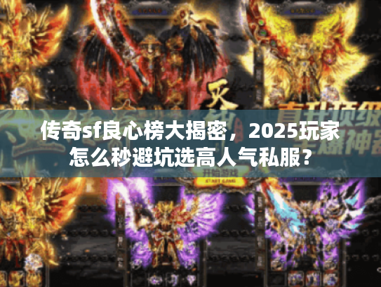 传奇sf良心榜大揭密，2025玩家怎么秒避坑选高人气私服？
