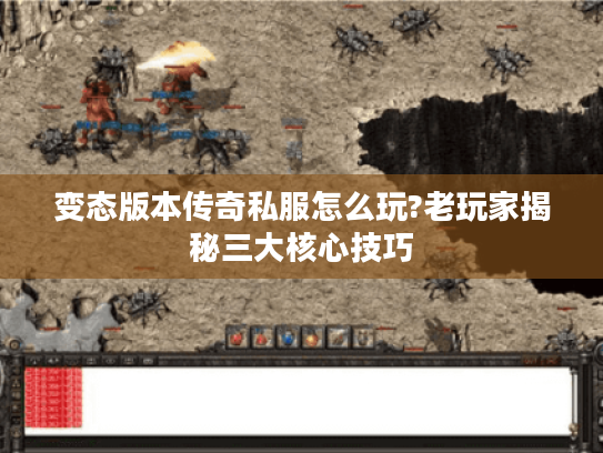 变态版本传奇私服怎么玩?老玩家揭秘三大核心技巧