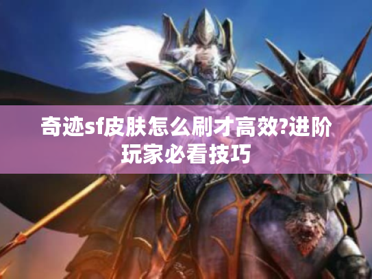 奇迹sf皮肤怎么刷才高效?进阶玩家必看技巧