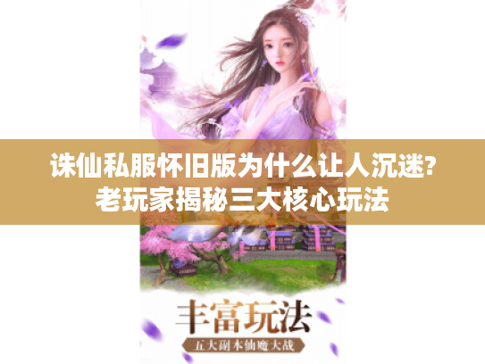 诛仙私服怀旧版为什么让人沉迷?老玩家揭秘三大核心玩法