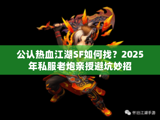 公认热血江湖SF如何找？2025年私服老炮亲授避坑妙招