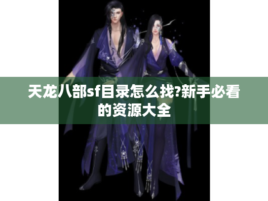 天龙八部sf目录怎么找?新手必看的资源大全