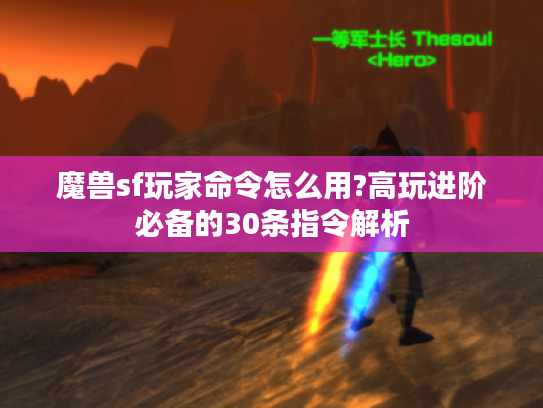 魔兽sf玩家命令怎么用?高玩进阶必备的30条指令解析 魔兽sf玩家命令怎么用?高玩进阶必备的30条指令解析