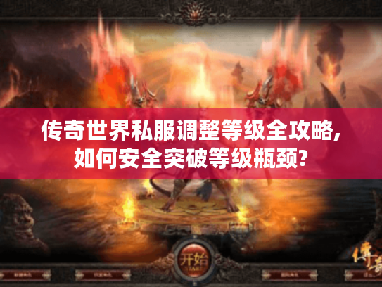 传奇世界私服调整等级全攻略,如何安全突破等级瓶颈?