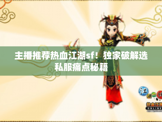 主播推荐热血江湖sf！独家破解选私服痛点秘籍