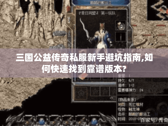 三国公益传奇私服新手避坑指南,如何快速找到靠谱版本?