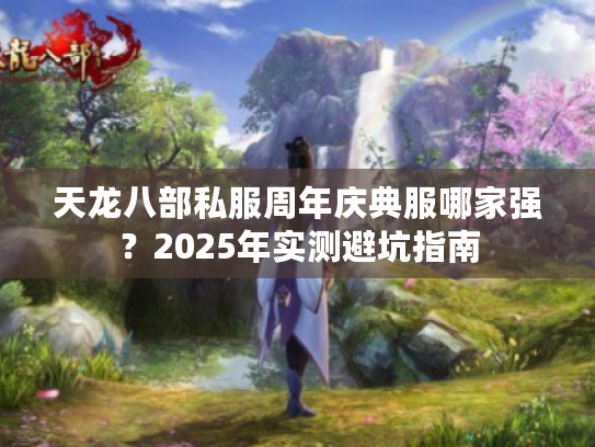 天龙八部私服周年庆典服哪家强？2025年实测避坑指南