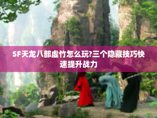 SF天龙八部虚竹怎么玩?三个隐藏技巧快速提升战力