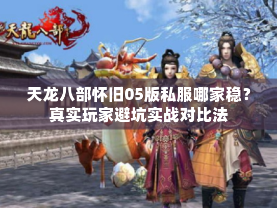 天龙八部怀旧05版私服哪家稳？真实玩家避坑实战对比法