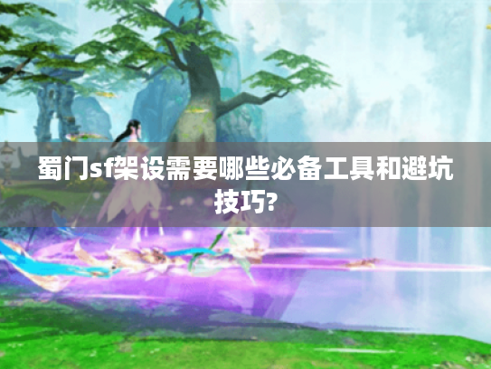蜀门sf架设需要哪些必备工具和避坑技巧?