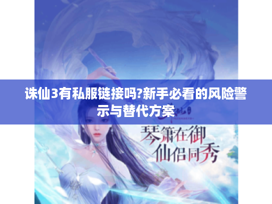 诛仙3有私服链接吗?新手必看的风险警示与替代方案