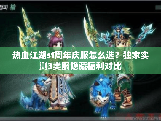 热血江湖sf周年庆服怎么选？独家实测3类服隐藏福利对比