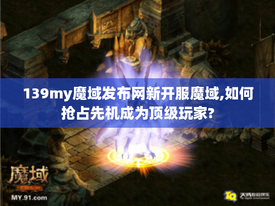 139my魔域发布网新开服魔域,如何抢占先机成为顶级玩家?