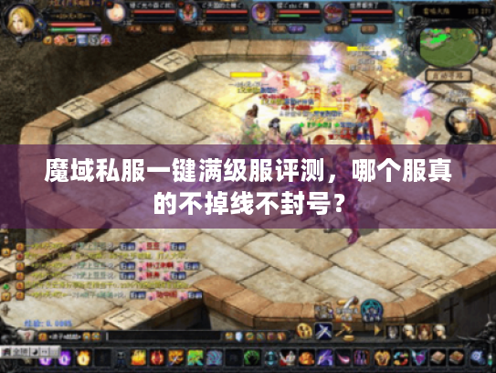 魔域私服一键满级服评测，哪个服真的不掉线不封号？