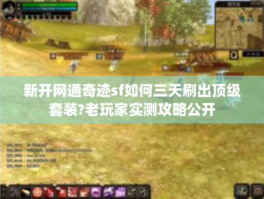 新开网通奇迹sf如何三天刷出顶级套装?老玩家实测攻略公开 新开网通奇迹sf如何三天刷出顶级套装?老玩家实测攻略公开