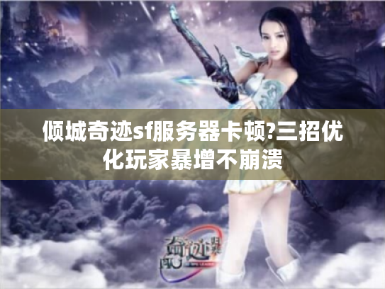 倾城奇迹sf服务器卡顿?三招优化玩家暴增不崩溃