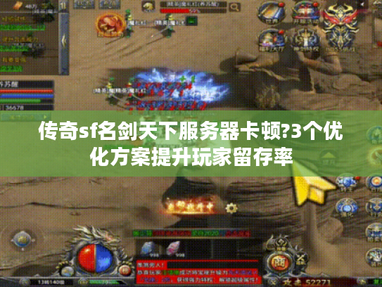 传奇sf名剑天下服务器卡顿?3个优化方案提升玩家留存率 传奇sf名剑天下服务器卡顿?3个优化方案提升玩家留存率