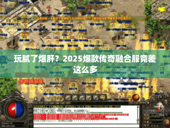 玩腻了爆肝？2025爆款传奇融合服竟差这么多