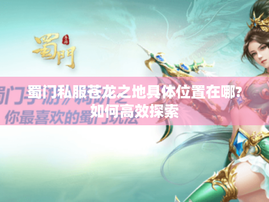 蜀门私服苍龙之地具体位置在哪?如何高效探索