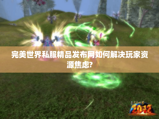 完美世界私服精品发布网如何解决玩家资源焦虑? 完美世界私服精品发布网如何解决玩家资源焦虑?