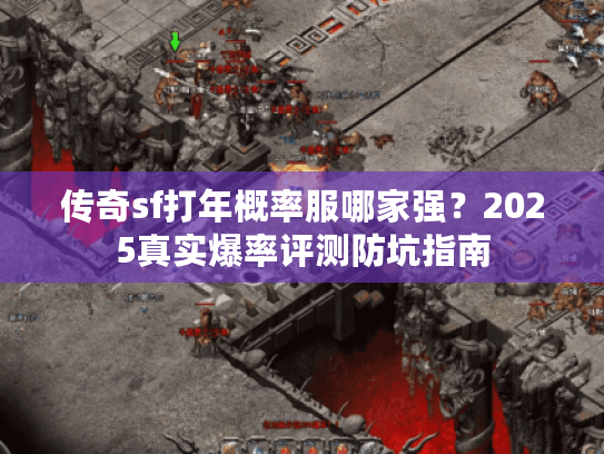 传奇sf打年概率服哪家强？2025真实爆率评测防坑指南