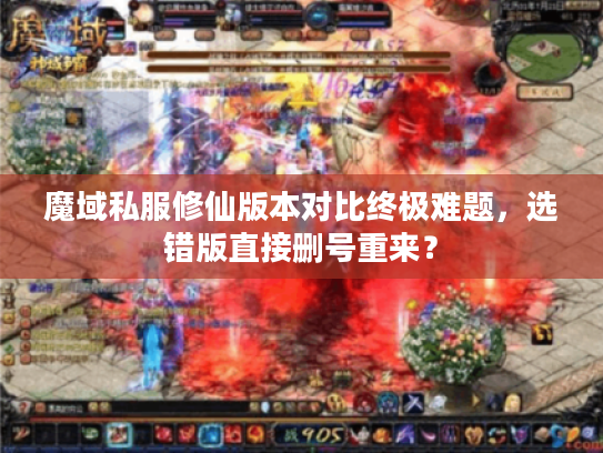 魔域私服修仙版本对比终极难题，选错版直接删号重来？