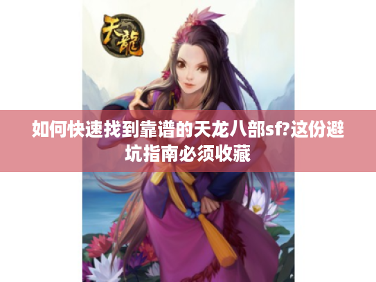 如何快速找到靠谱的天龙八部sf?这份避坑指南必须收藏