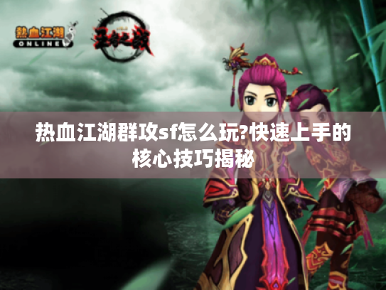 热血江湖群攻sf怎么玩?快速上手的核心技巧揭秘 热血江湖群攻sf怎么玩?快速上手的核心技巧揭秘
