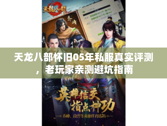 天龙八部怀旧05年私服真实评测,老玩家亲测避坑指南 天龙八部怀旧05年私服真实评测,老玩家亲测避坑指南