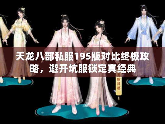 天龙八部私服195版对比终极攻略,避开坑服锁定真经典 天龙八部私服195版对比终极攻略,避开坑服锁定真经典