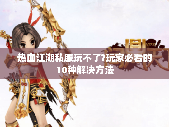 热血江湖私服玩不了?玩家必看的10种解决方法