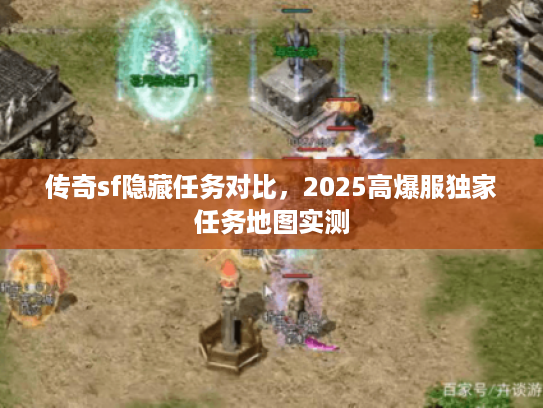 传奇sf隐藏任务对比，2025高爆服独家任务地图实测