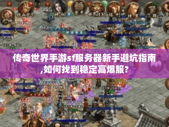 传奇世界手游sf服务器新手避坑指南,如何找到稳定高爆服?
