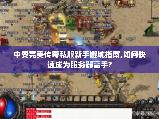 中变完美传奇私服新手避坑指南,如何快速成为服务器高手? 中变完美传奇私服新手避坑指南,如何快速成为服务器高手?